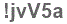 The text to enter in the texbox below is: !jvV5a