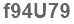 The text to enter in the texbox below is: f94U79